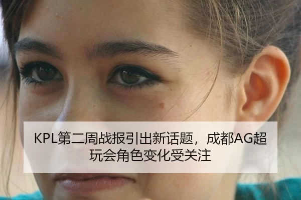 KPL第二周战报引出新话题，成都AG超玩会角色变化受关注